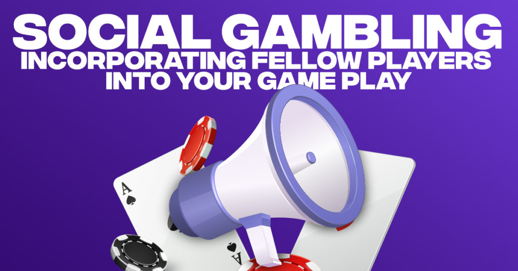 Social Gambling: Incorporating Fellow Players Into Your GamePlay